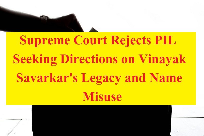 Supreme Court Rejects PIL Seeking Directions on Vinayak Savarkar's Legacy and Name Misuse